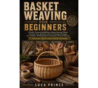 Basket Weaving for Beginners: A Gentle, Practical Introduction to Basket Weaving | Master Essential Tools, Materials, and Core Techniques Through 15+ ... Projects Designed for Absolute Beginners