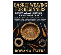 Basket Weaving For Beginners: Basket Weaving Basics & Handmade Crafts: Step-By-Step Guide To Handmade Basket Weaving For Beginners: Master Essential ... Baskets, And Build Your DIY Craft Skills