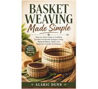 Basket Weaving Made Simple: Step-by-Step Guide to Crafting Durable Handmade Designs Using Natural Fibers, Tools, and Beginner-Friendly Techniques