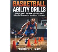 Basketball Agility Drills: Improve Speed, Footwork, Reaction Time & Defensive Movement for Game-Winning Performance (The Complete Beginner Sports Series)