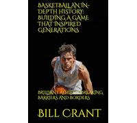 BASKETBALL AN IN-DEPTH HISTORY: BUILDING A GAME THAT INSPIRED GENERATIONS: BRILLIANT ATHLETES BREAKING BARRIERS AND BORDERS (sports history)
