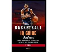 Basketball IQ Guide: How to Think the Game, Outsmart Your Opponents with Strategies Tactics (Fundamental Basketball Skills)