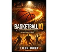Basketball IQ: The Ultimate Guide to Learning, Loving, and Mastering the Game (Sports IQ Mastery: Football, Basketball & Baseball Edition)