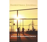 Basketball Journal: A Guide to Measurable Growth and Maximum Development for Players of All Ages | 6in x 9in, 100 Pages | A Great Gift for Any Basketball Player Looking to Develop, Improve, and Excel