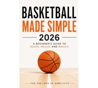 Basketball Made Simple 2026: A Beginner’s Guide to Rules, Skills, and Basics: 8 (For the Love of Simplicity)