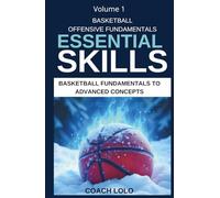 BASKETBALL OFFENSIVE FUNDAMENTALS - ESSENTIAL SKILLS (BASKETBALL FUNDAMENTALS TO ADVANCE CONCEPTS SERIES)