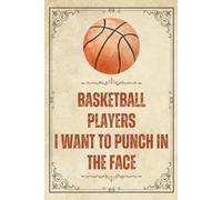 Basketball Players I Want To Punch In The Face: Sarcastic Lined Journal for Basketball Players - 100 Pages, 6x9 Notebook, Funny Gift for Girls, Teens, High School Seniors & Coaches