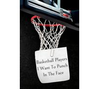 Basketball Players I Want To Punch In The Face: Sarcastic Lined Journal for Basketball Players - 100 Pages, 6x9 Notebook, Funny Gift for Girls, Teens, High School Seniors & Coaches