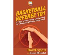 Basketball Referee 101: 101 Tips to Start, Grow, and Succeed as a Basketball Official From A to Z