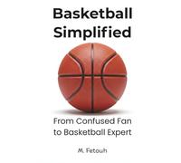 Basketball Simplified: From Confused Fan to Basketball Expert - The Ultimate Beginner’s Guide to Understanding NBA Rules, Game Strategy, Tactics, and Basketball IQ.