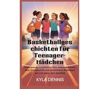 Basketballgeschich ten für Teenager-Mädchen: Inspirierende Geschichten über Selbstvertrauen, Mut, Freundschaft und persönliches Wachstum auf und neben dem Spielfeld