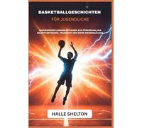 BASKETBALLGESCHICHTEN FÜR JUGENDLICHE: INSPIRIERENDE LEBENSLEKTIONEN ZUR FÖRDERUNG VON SELBSTVERTRAUEN, TEAMGEIST UND EINER SIEGERMentalität