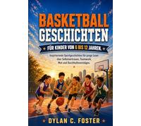 BASKETBALLGESCHICHTEN FÜR KINDER VON 6 BIS 12 JAHREN.: Inspirierende Sportgeschichten für junge Leser über Selbstvertrauen, Teamwork, Mut und Durchhaltevermögen.