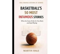 Basketball's 50 Most Infamous Stories: When the Game Broke Its Own Rules and Kept Playing (The Strange History Of Sports)