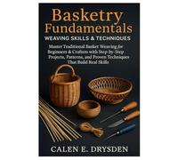 Basketry Fundamentals: Weaving Skills & Techniques: Master Traditional Basket Weaving For Beginners & Crafters With Step-By-Step Projects, Patterns, And Proven Techniques That Build Real Skills