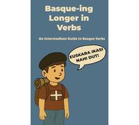 Basque-ing Longer in Verbs: An Intermediate Guide to Basque Verbs (Basque-ing in Verbs)