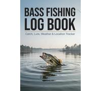 Bass Fishing Log Book - Catch, Lure, Weather & Location Tracker: A Practical Journal for Tracking Bass Fishing Trips, Catches, Lures, Weather & Productive Locations