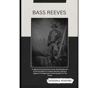 Bass Reeves: A Legend of the American Frontier: Breaking Barriers as the First Black U.S. Deputy Marshal, Leaving a Legacy of Courage and an Enduring Spirit for the Future
