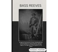 Bass Reeves: A Legend of the American Frontier: Breaking Barriers as the First Black U.S. Deputy Marshal, Leaving a Legacy of Courage and an Enduring Spirit for the Future
