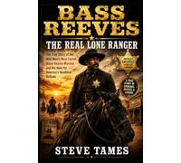 BASS REEVES: THE REAL LONE RANGER: The True Story of the Wild West's Most Feared Black Deputy Marshal and His Hunt for America's Deadliest Outlaws