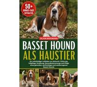 BASSET HOUND ALS HAUSTIER: Ein vollständiger Leitfaden zur Aufzucht, Fütterung, Fellpflege, Erziehung, Gesundheitsvorsorge und Pflege eines gesunden, sanftmütigen und wohlerzogenen Basset Hounds