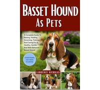 BASSET HOUND AS PETS: A Complete Guide To Raising, Feeding, Grooming, Training, And Caring For A Healthy, Gentle, And Well-Behaved Basset Hound