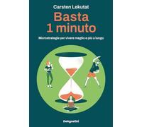 Basta 1 minuto. Microstrategie per vivere meglio e più a lungo