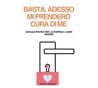 Basta, adesso mi prenderò cura di me: Manuale pratico per l’autostima e l’amor proprio