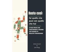 Basta così: fai quello che puoi con quello che hai: 8 passi pratici per trasformare le risorse che possiedi in risultati straordinari
