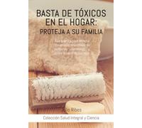 BASTA DE TÓXICOS EN EL HOGAR: PROTEJA A SU FAMILIA: Guía práctica para detectar disruptores endocrinos en productos cotidianos y cuidar la salud de sus hijos. (Salud Integral y Ciencia.)