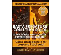 BASTA FREGATURE CON I TUOI SOLDI: Guida pratica contro truffe e investimenti sbagliati. Come proteggere e far crescere i tuoi soldi.