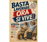 Basta Lavorare, Ora Si Vive!: La guida pratica con 111 idee semplici, divertenti e a basso costo per vivere una pensione attiva, riscoprire nuove ... tempo libero in una straordinaria opportunità