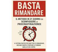BASTA RIMANDARE: Il Metodo in 21 Giorni per Sconfiggere la Procrastinazione: Il Programma Giorno-per-Giorno per Sconfiggere la Procrastinazione e Finalmente Fare Quello che Devi Fare