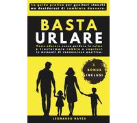 Basta Urlare: Come educare senza perdere la calma e trasfor-mare rabbia e capricci in momenti di connessione positiva. La guida pratica per genitori ... (Guide pratiche per la genitorialità)