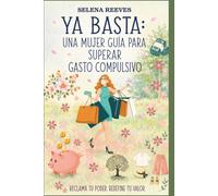 ¡Basta ya!: Guía para mujeres sobre cómo superar el gasto compulsivo: Liberarse: Una guía práctica y emocional para recuperar el control y encontrar la alegría más allá de las compras.