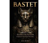 BASTET: Guardian of the Two Lands: A Comprehensive Study of Egypt's Feline Goddess From Sacred Lioness to Domestic Protector