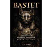 BASTET: Guardian of the Two Lands: A Comprehensive Study of Egypt's Feline Goddess From Sacred Lioness to Domestic Protector