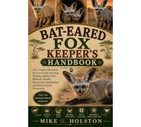 BAT-EARED FOX KEEPER'S HANDBOOK: The Complete Bat-Eared Fox Care Guide: Breeding, Feeding, Habitat, Diet, Behavior, Health, Interaction, Enrichment, and Ethical Exotic Ownership