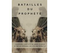 Batailles du Prophète: L'histoire complète de Badr, d'Uhud et de la défense de l'islam primitif (Collection d'histoire islamique ancienne)
