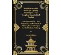 Bataireacht: Irish Shillelagh Fighting Techniques - The Complete Guide to Stick Combat.: Battlefield-Proven Celtic Martial Arts for Modern Self-Defense, Wooden Weapon Survival Skills & Training