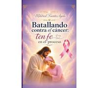 Batallando contra el cáncer: ten fe en el proceso