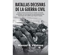 Batallas decisivas de la Guerra civil: Desde la defensa del Alcázar de Toledo a la batalla de Belchite, un recorrido por los enfrentamientos más ... que desgarró España (Divulgación histórica)