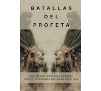 Batallas del Profeta: La historia completa de Badr, Uhud y la defensa del Islam primitivo