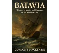 Batavia: Shipwreck, Mutiny and Massacre on the Abrolhos Reef: 11 (Shipwrecks That Shaped History)