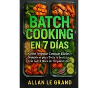 BATCH COOKING EN 7 DÍAS: Cómo Preparar Comidas Fáciles y Nutritivas para Toda la Semana ¡Con Solo 1 Hora de Preparación! (BATCH COOKING PARA TODA LA SEMANA)