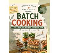 Batch Cooking Express 30 minutes le dimanche pour une semaine de repas économiques, gourmands & sans stress: Le guide pratique pour organiser vos ... et dire adieu à la question : « Qu'est-