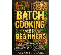 BATCH COOKING FOR BEGINNERS: How to Save Time and Eat Better with Food Batches Without Need a Lot of Utensils! (BRUTAL BATCH COOKING !)
