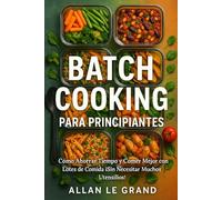 BATCH COOKING PARA PRINCIPIANTES: Cómo Ahorrar Tiempo y Comer Mejor con Lotes de Comida ¡Sin Necesitar Muchos Utensilios!: 9 (BATCH COOKING PARA TODA LA SEMANA)