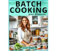 Batch Cooking pour débutants: 3h pour préparer les repas de la semaine ; Beaucoup de recettes et menus hebdomadaires pour toute l’année
