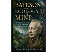 Bateson and the Ecology of Mind: Information, Pattern, and the Conscious Web of Nature: 16 (The Architects of the Unknown: Scientists' Hidden Mystical Beliefs Revealed)